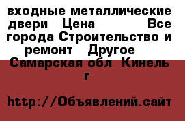  входные металлические двери › Цена ­ 5 360 - Все города Строительство и ремонт » Другое   . Самарская обл.,Кинель г.